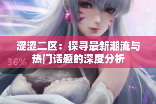 涩涩二区：探寻最新潮流与热门话题的深度分析
