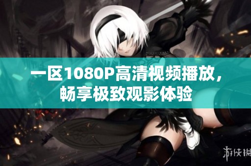 一区1080P高清视频播放，畅享极致观影体验
