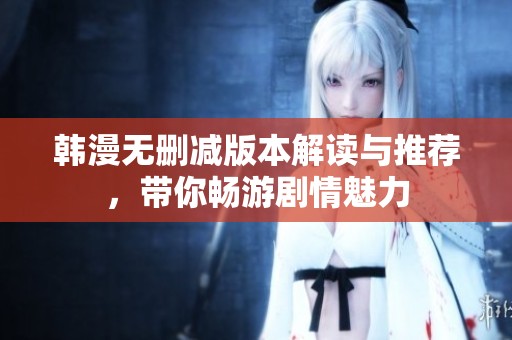 韩漫无删减版本解读与推荐，带你畅游剧情魅力