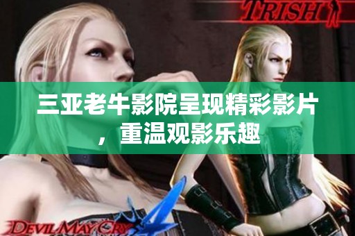 三亚老牛影院呈现精彩影片，重温观影乐趣