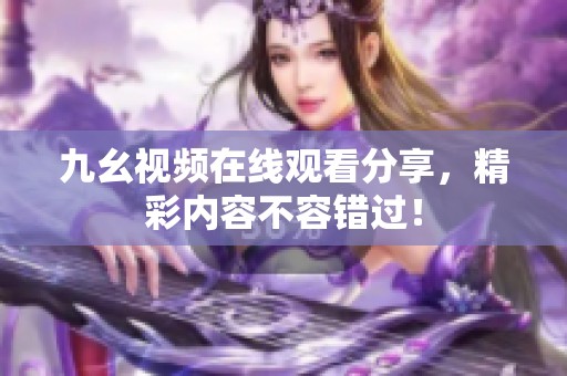 九幺视频在线观看分享，精彩内容不容错过！