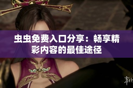 虫虫免费入口分享：畅享精彩内容的最佳途径