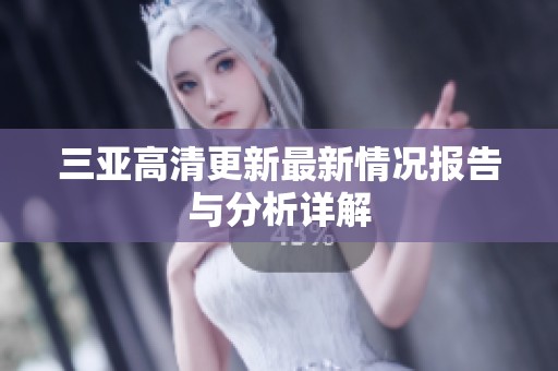 三亚高清更新最新情况报告与分析详解