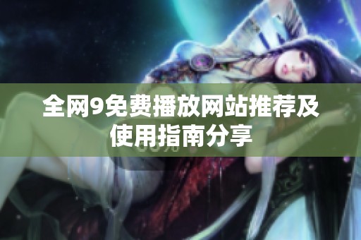 全网9免费播放网站推荐及使用指南分享