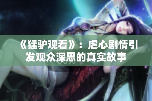 《猛驴观看》：虐心剧情引发观众深思的真实故事