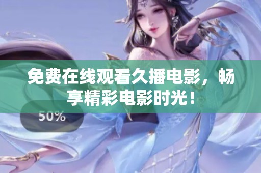 免费在线观看久播电影，畅享精彩电影时光！