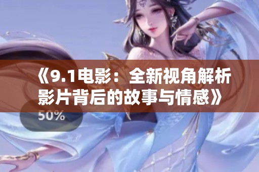 《9.1电影：全新视角解析影片背后的故事与情感》