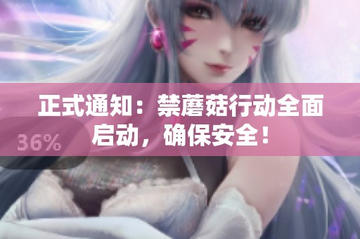 正式通知：禁蘑菇行动全面启动，确保安全！
