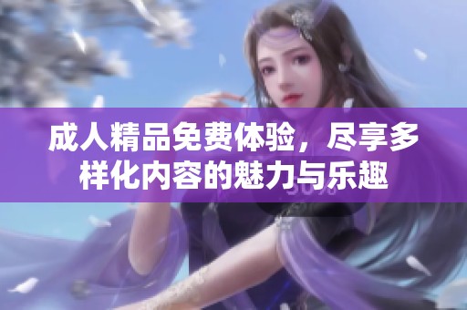 **精品免费体验，尽享多样化内容的魅力与乐趣