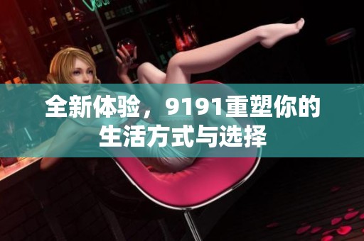 全新体验，9191重塑你的生活方式与选择
