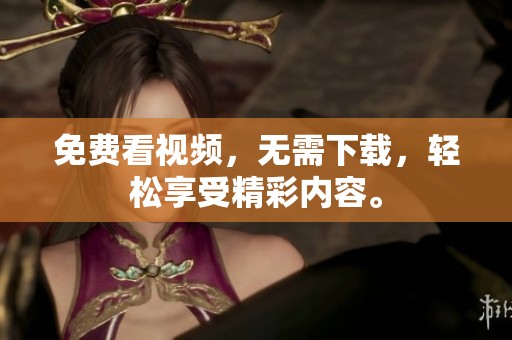 免费看视频，无需下载，轻松享受精彩内容。