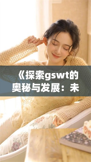 《探索gswt的奥秘与发展：未来趋势与影响分析》