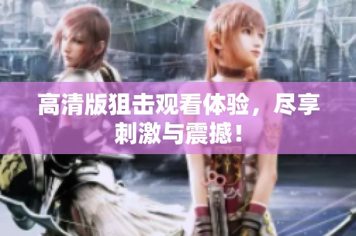 高清版狙击观看体验，尽享刺激与震撼！
