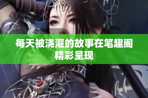 每天被浇灌的故事在笔趣阁精彩呈现