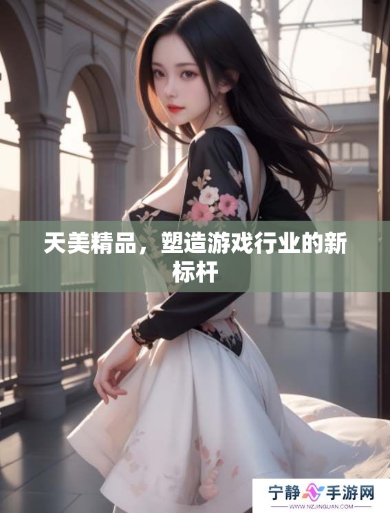 天美精品，塑造游戏行业的新标杆