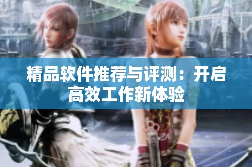 精品软件推荐与评测：开启高效工作新体验