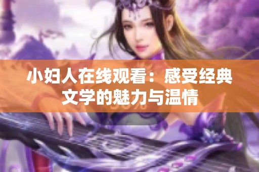 小妇人在线观看：感受经典文学的魅力与温情