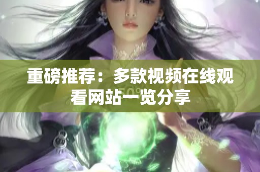 重磅推荐：多款视频在线观看网站一览分享