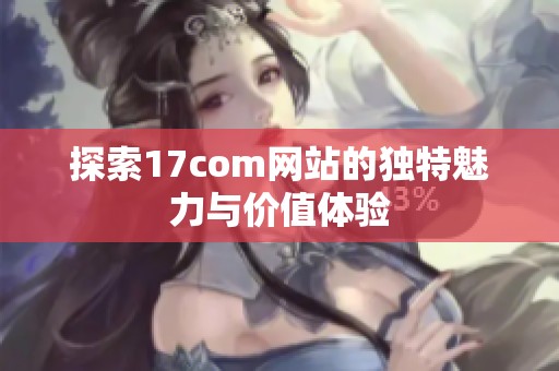 探索17com网站的独特魅力与价值体验