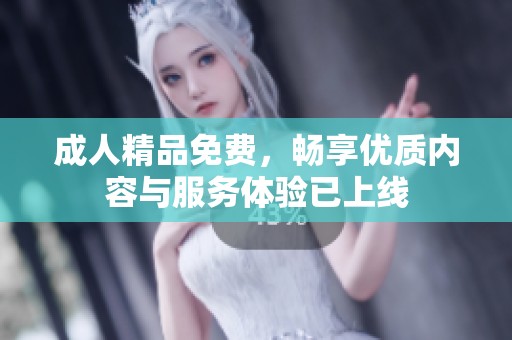 **精品免费，畅享优质内容与服务体验已上线