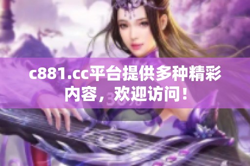 c881.cc平台提供多种精彩内容，欢迎访问！