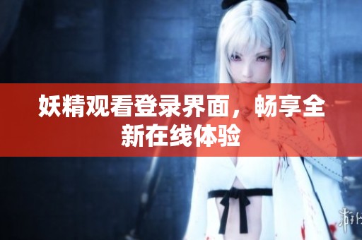 妖精观看登录界面，畅享全新在线体验