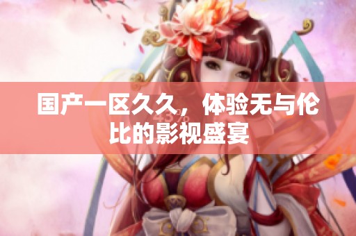 国产一区**，体验无与伦比的影视盛宴
