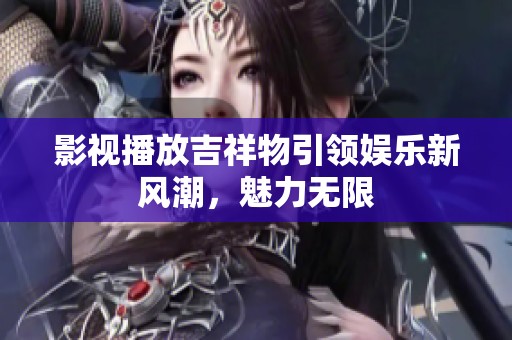 影视播放吉祥物引领娱乐新风潮，魅力无限