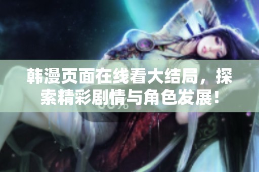 韩漫页面在线看大结局，探索精彩剧情与角色发展！