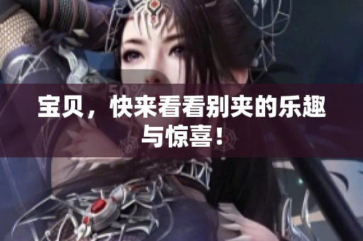宝贝，快来看看别夹的乐趣与惊喜！