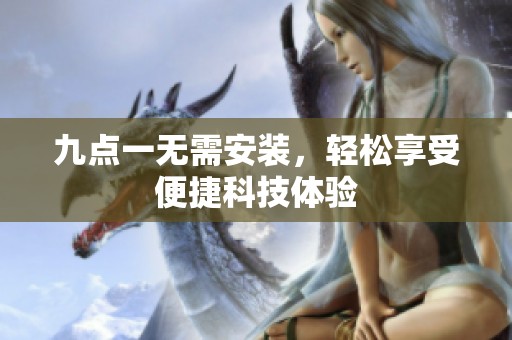 九点一无需安装，轻松享受便捷科技体验