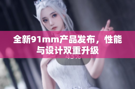 全新91mm产品发布，性能与设计双重升级
