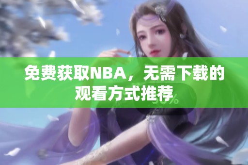 免费获取NBA，无需下载的观看方式推荐