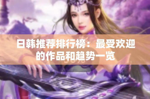 日韩推荐排行榜：最受欢迎的作品和趋势一览