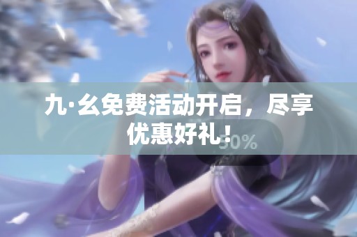 九·幺免费活动开启，尽享优惠好礼！