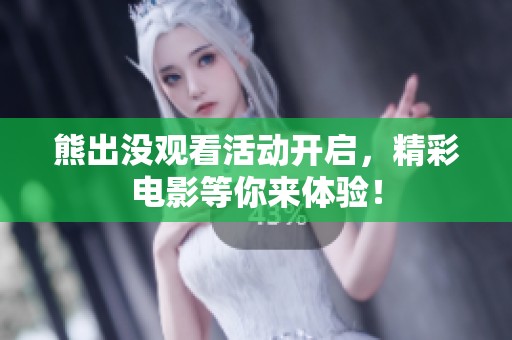 熊出没观看活动开启，精彩电影等你来体验！