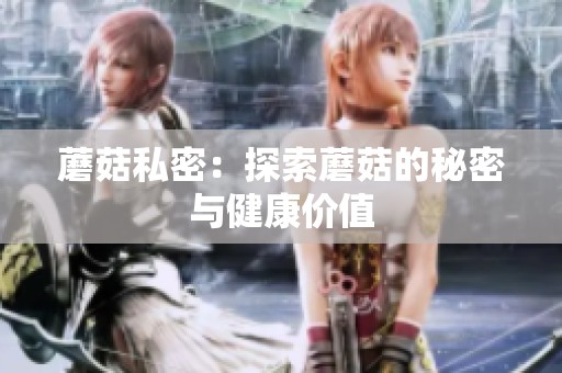 蘑菇私密：探索蘑菇的秘密与健康价值