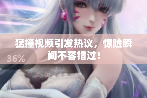 猛撞视频引发热议，惊险瞬间不容错过！