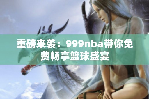 重磅来袭：999nba带你免费畅享篮球盛宴