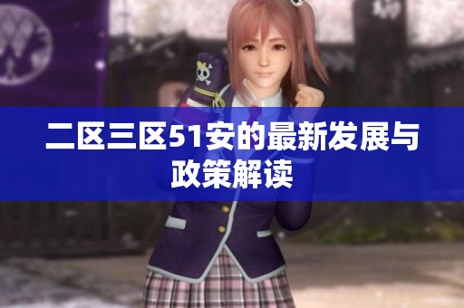 二区三区51安的最新发展与政策解读
