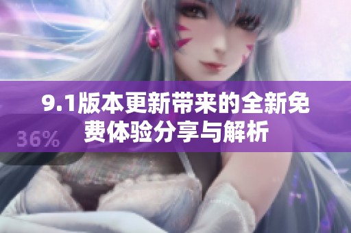9.1版本更新带来的全新免费体验分享与解析