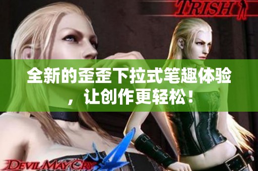 全新的歪歪下拉式笔趣体验，让创作更轻松！