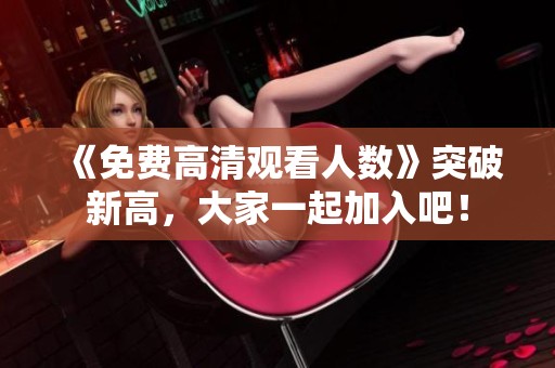 《免费高清观看人数》突破新高，大家一起加入吧！