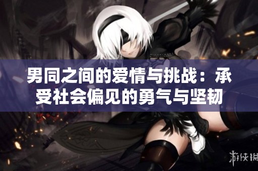 男同之间的爱情与挑战：承受社会偏见的勇气与坚韧
