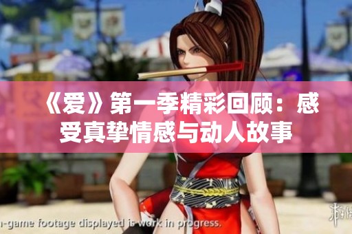 《爱》第一季精彩回顾：感受真挚情感与动人故事