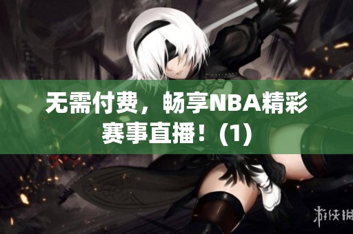无需付费，畅享NBA精彩赛事直播！(1)