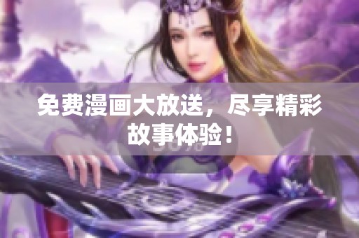 免费漫画大放送，尽享精彩故事体验！