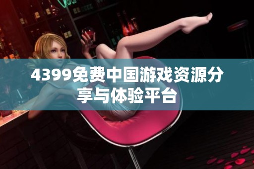 4399免费中国游戏资源分享与体验平台