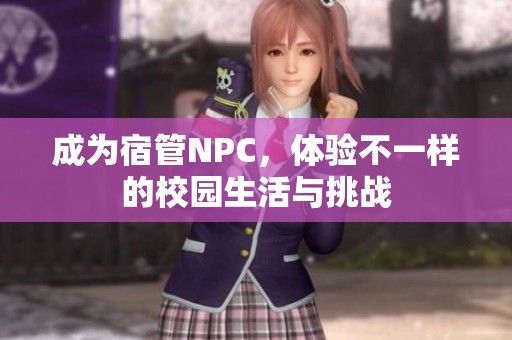 成为宿管NPC，体验不一样的校园生活与挑战