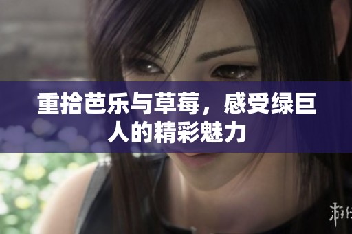重拾芭乐与草莓，感受绿巨人的精彩魅力